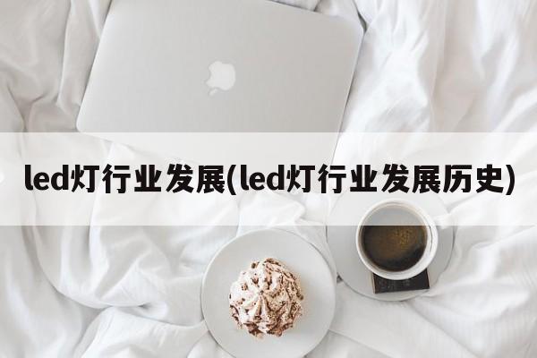 led灯行业发展(led灯行业发展历史)